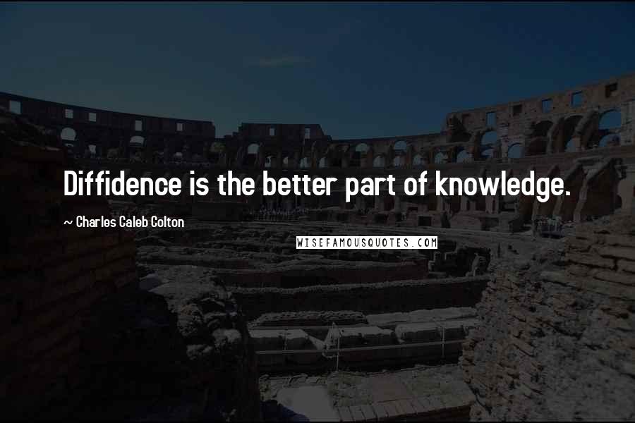 Charles Caleb Colton Quotes: Diffidence is the better part of knowledge.