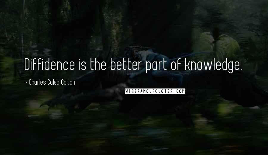 Charles Caleb Colton Quotes: Diffidence is the better part of knowledge.