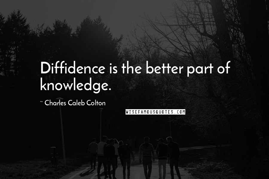 Charles Caleb Colton Quotes: Diffidence is the better part of knowledge.