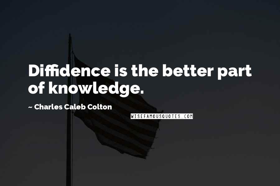 Charles Caleb Colton Quotes: Diffidence is the better part of knowledge.