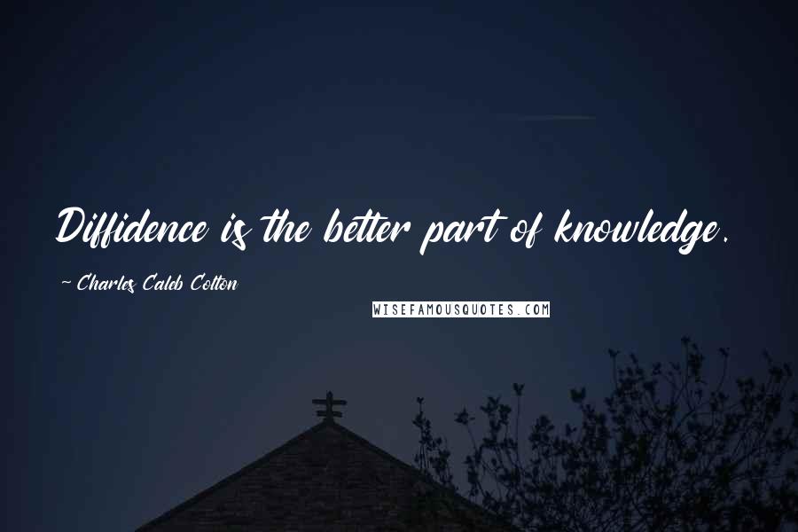 Charles Caleb Colton Quotes: Diffidence is the better part of knowledge.