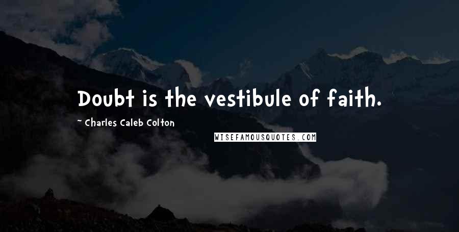 Charles Caleb Colton Quotes: Doubt is the vestibule of faith.