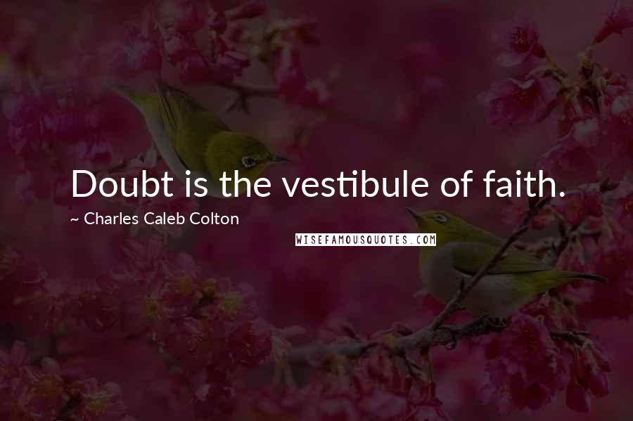 Charles Caleb Colton Quotes: Doubt is the vestibule of faith.