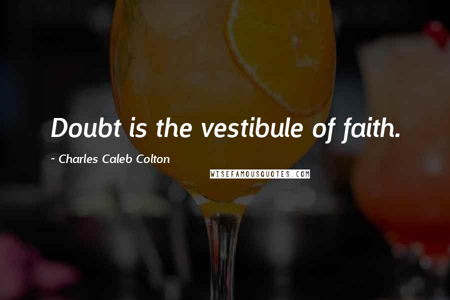 Charles Caleb Colton Quotes: Doubt is the vestibule of faith.