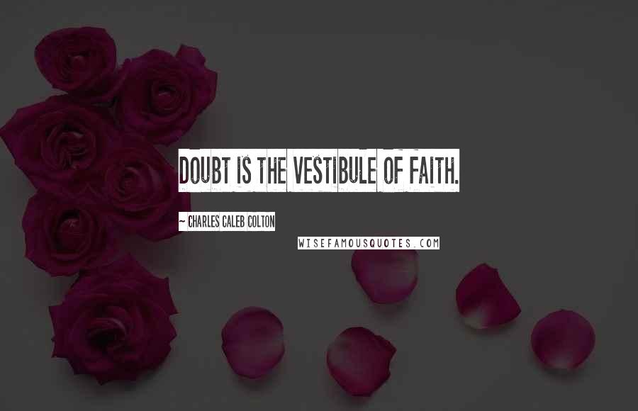 Charles Caleb Colton Quotes: Doubt is the vestibule of faith.