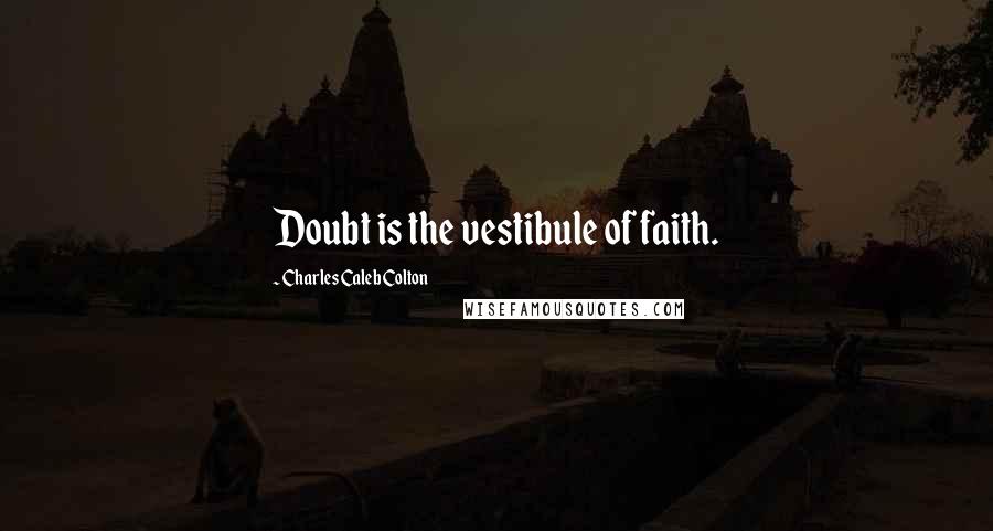 Charles Caleb Colton Quotes: Doubt is the vestibule of faith.