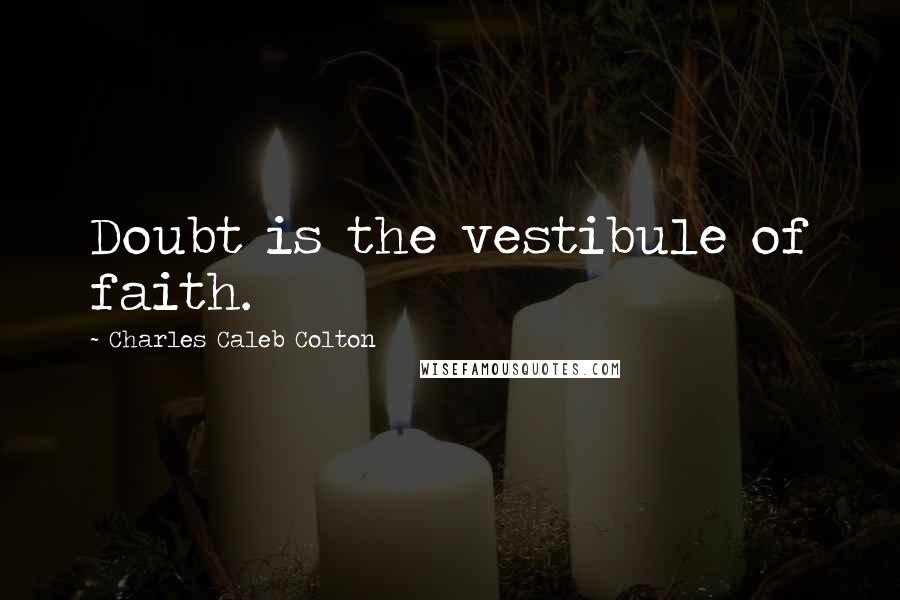 Charles Caleb Colton Quotes: Doubt is the vestibule of faith.