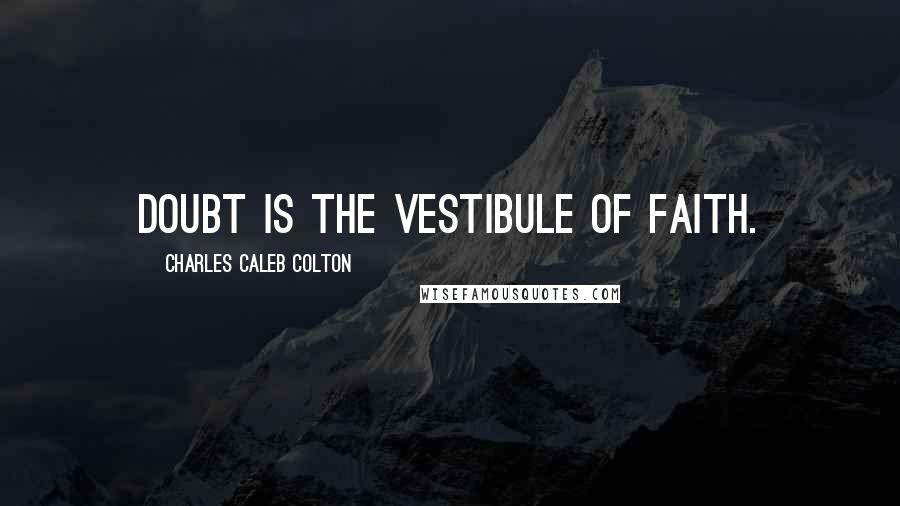 Charles Caleb Colton Quotes: Doubt is the vestibule of faith.