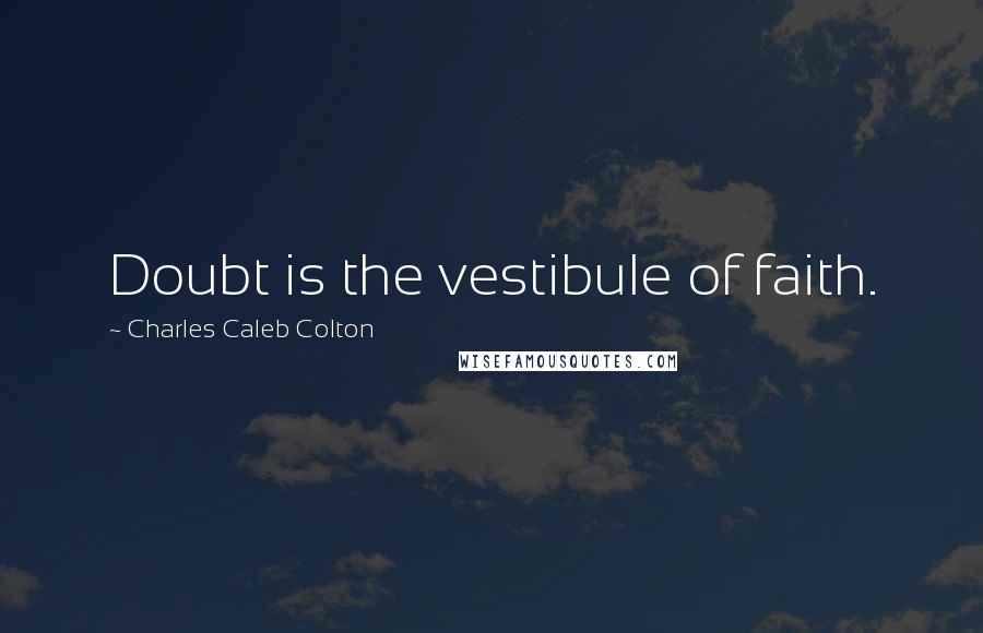 Charles Caleb Colton Quotes: Doubt is the vestibule of faith.