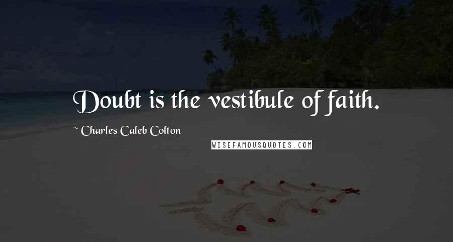 Charles Caleb Colton Quotes: Doubt is the vestibule of faith.