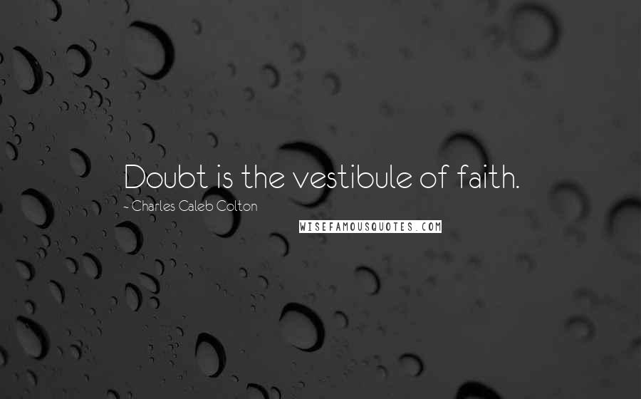 Charles Caleb Colton Quotes: Doubt is the vestibule of faith.