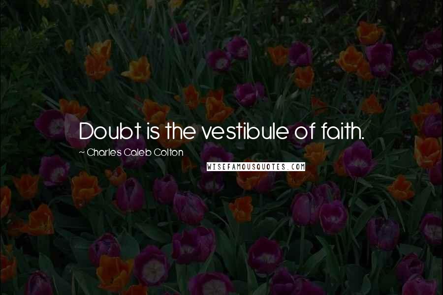 Charles Caleb Colton Quotes: Doubt is the vestibule of faith.