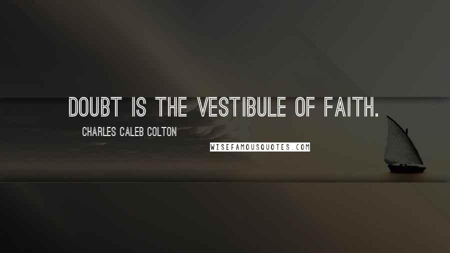 Charles Caleb Colton Quotes: Doubt is the vestibule of faith.