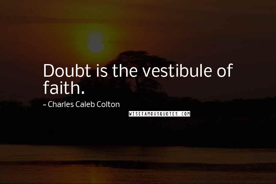 Charles Caleb Colton Quotes: Doubt is the vestibule of faith.