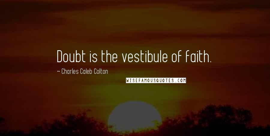 Charles Caleb Colton Quotes: Doubt is the vestibule of faith.