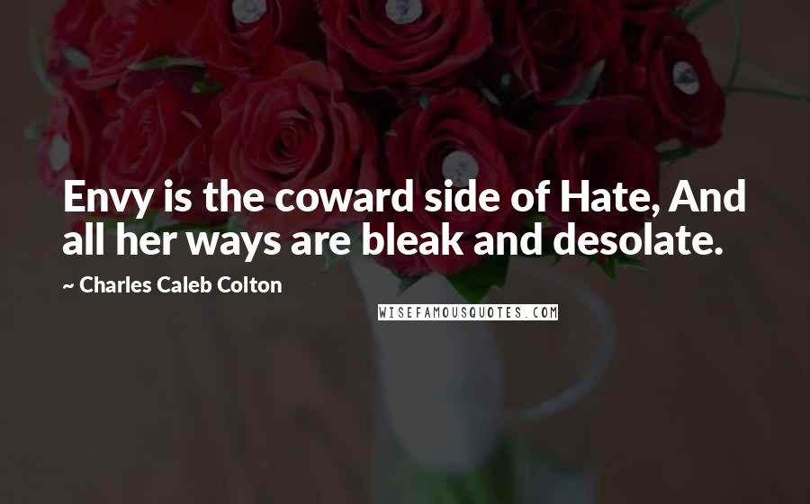 Charles Caleb Colton Quotes: Envy is the coward side of Hate, And all her ways are bleak and desolate.