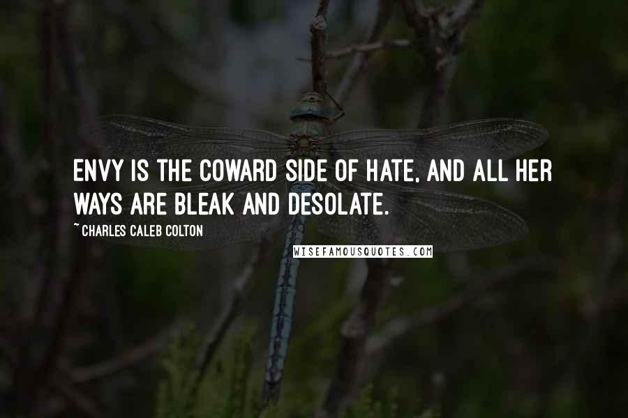 Charles Caleb Colton Quotes: Envy is the coward side of Hate, And all her ways are bleak and desolate.