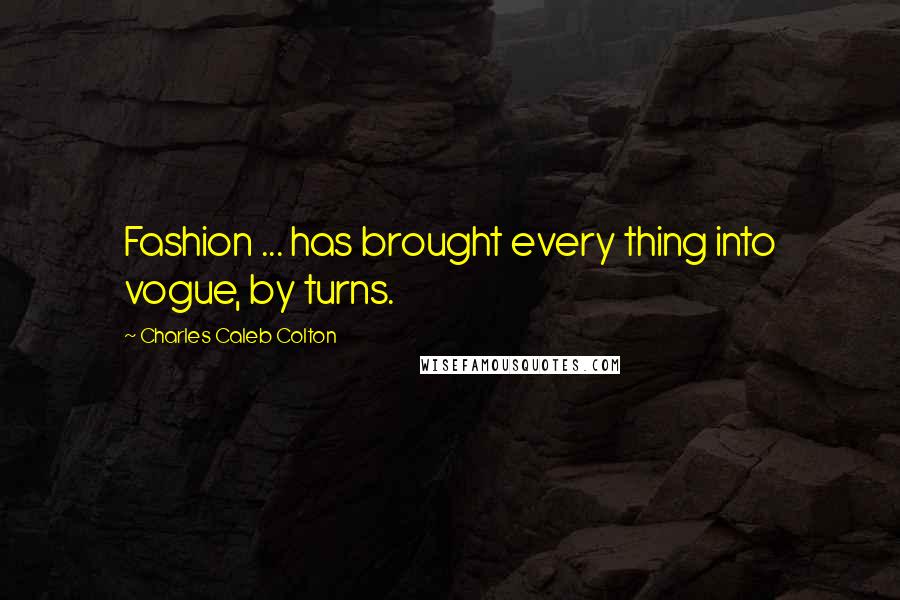 Charles Caleb Colton Quotes: Fashion ... has brought every thing into vogue, by turns.