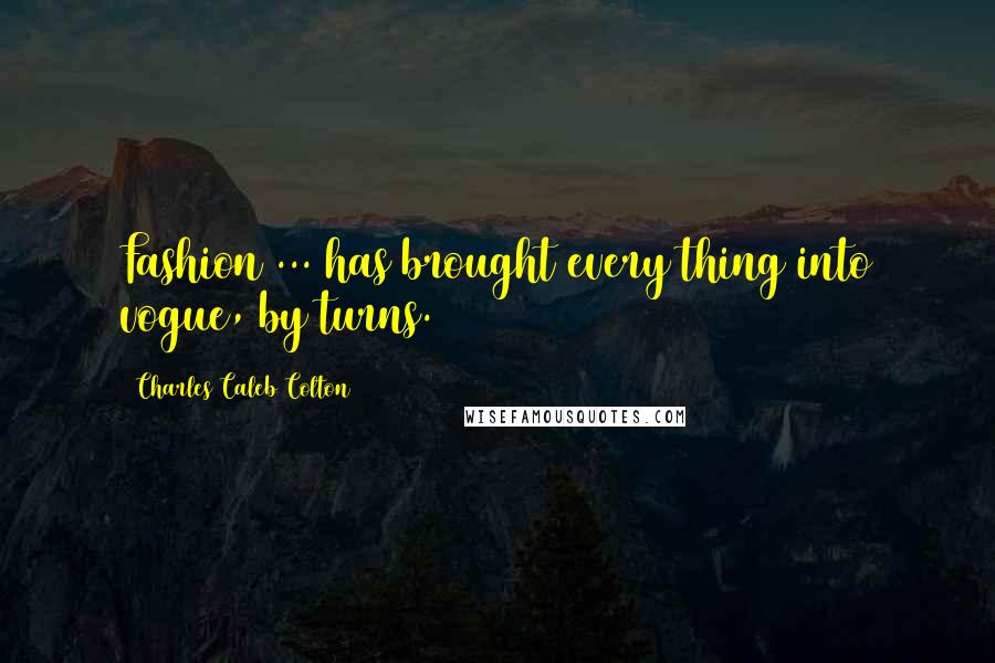 Charles Caleb Colton Quotes: Fashion ... has brought every thing into vogue, by turns.