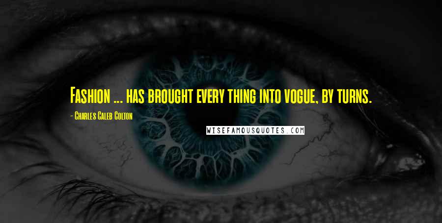 Charles Caleb Colton Quotes: Fashion ... has brought every thing into vogue, by turns.