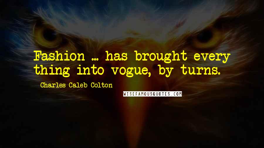 Charles Caleb Colton Quotes: Fashion ... has brought every thing into vogue, by turns.