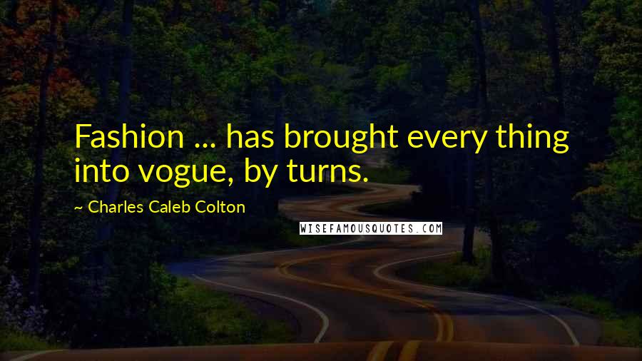 Charles Caleb Colton Quotes: Fashion ... has brought every thing into vogue, by turns.