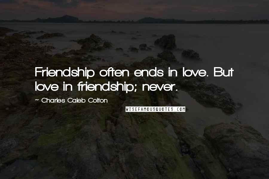 Charles Caleb Colton Quotes: Friendship often ends in love. But love in friendship; never.