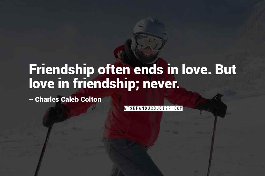 Charles Caleb Colton Quotes: Friendship often ends in love. But love in friendship; never.