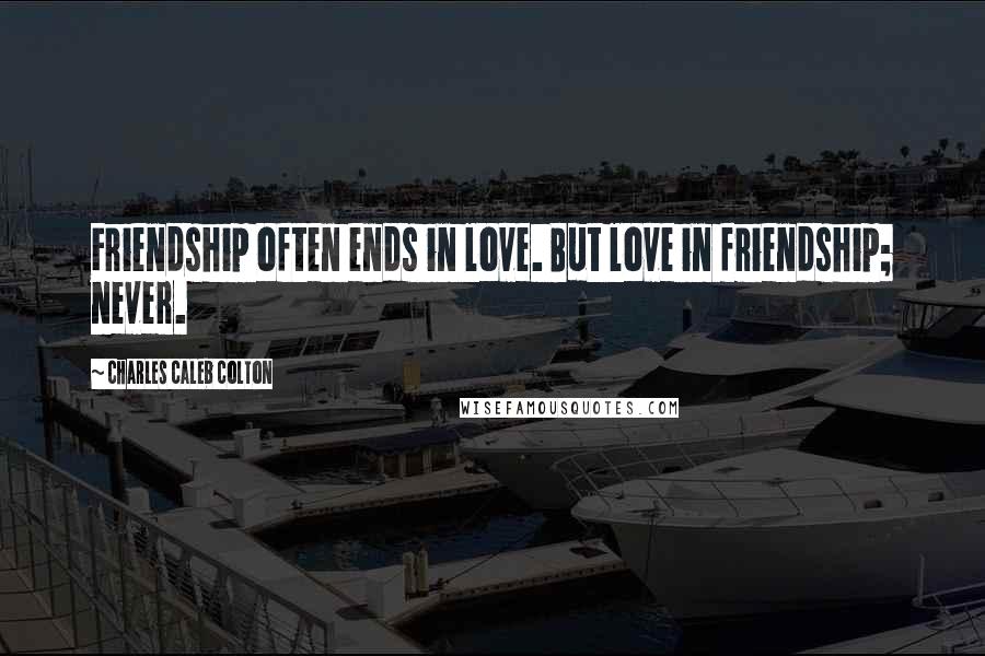 Charles Caleb Colton Quotes: Friendship often ends in love. But love in friendship; never.