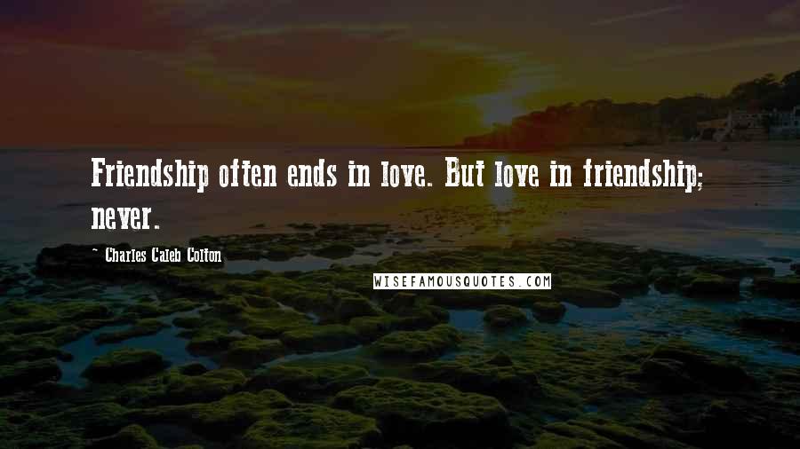 Charles Caleb Colton Quotes: Friendship often ends in love. But love in friendship; never.