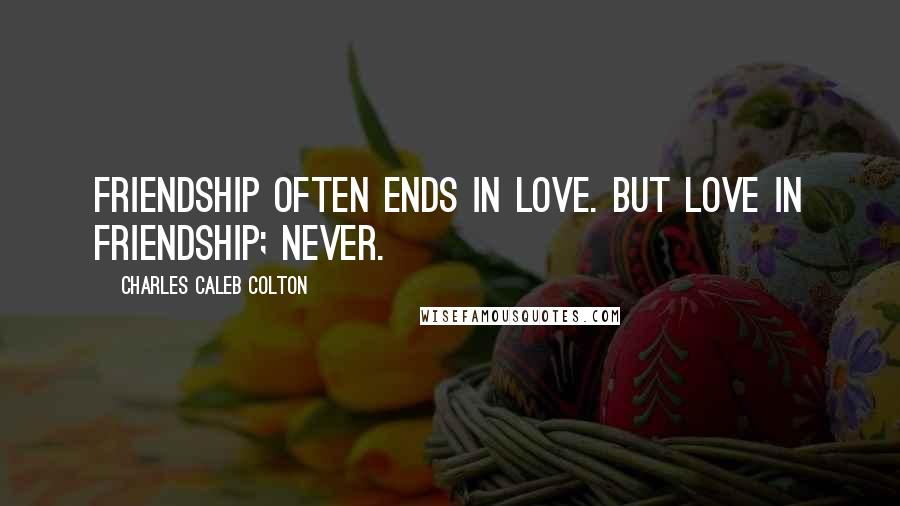 Charles Caleb Colton Quotes: Friendship often ends in love. But love in friendship; never.