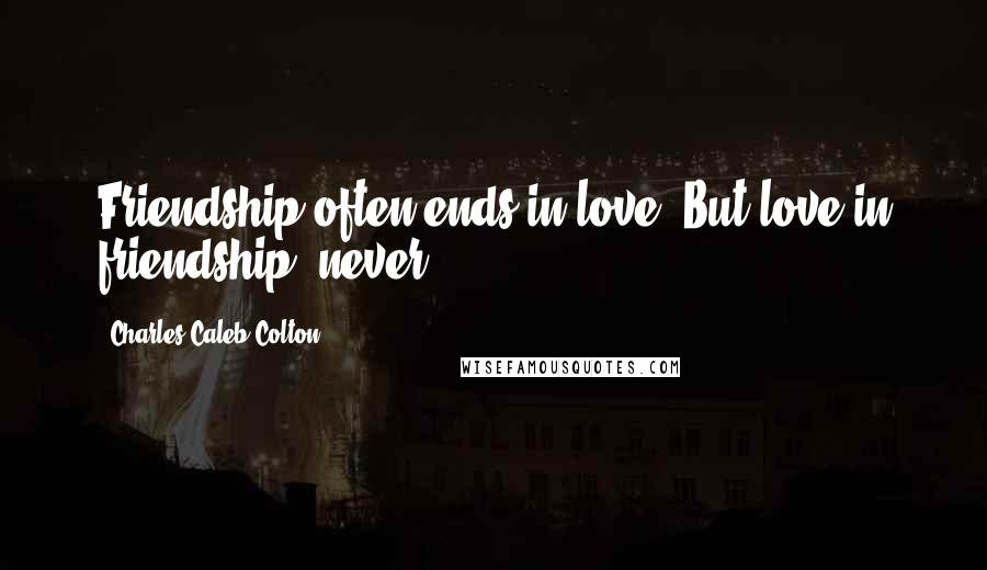 Charles Caleb Colton Quotes: Friendship often ends in love. But love in friendship; never.