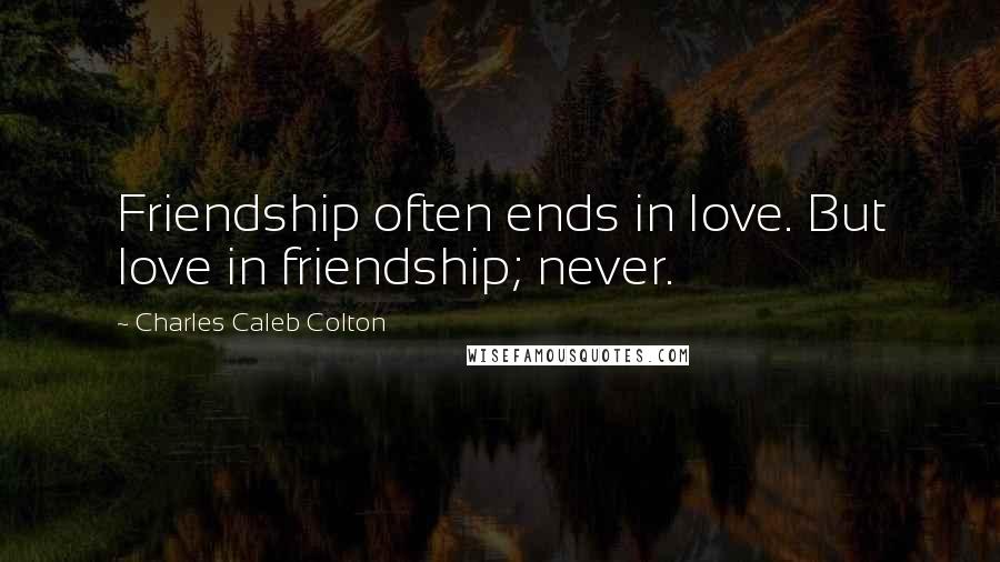 Charles Caleb Colton Quotes: Friendship often ends in love. But love in friendship; never.