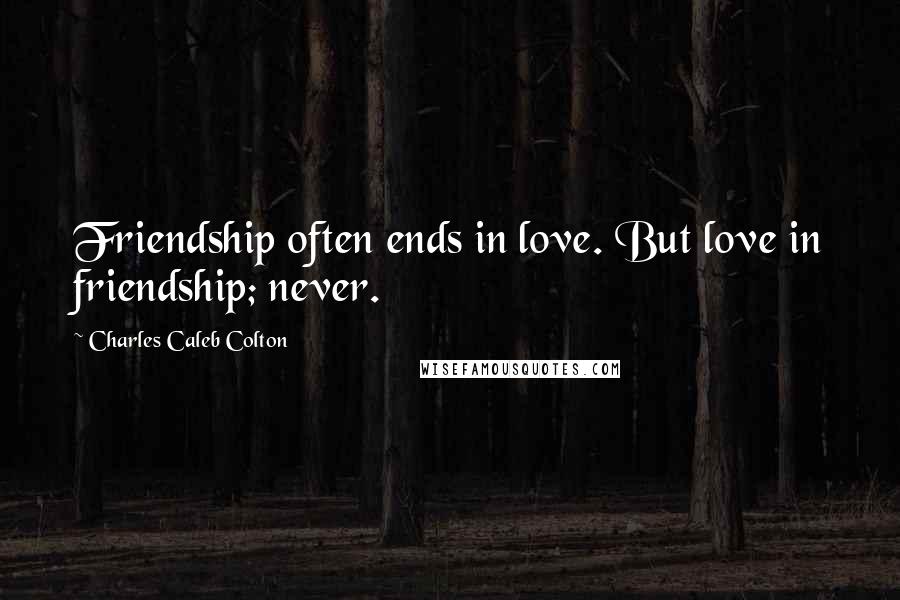 Charles Caleb Colton Quotes: Friendship often ends in love. But love in friendship; never.