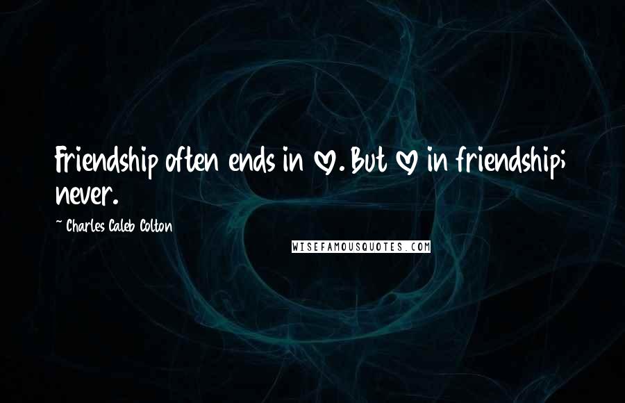 Charles Caleb Colton Quotes: Friendship often ends in love. But love in friendship; never.