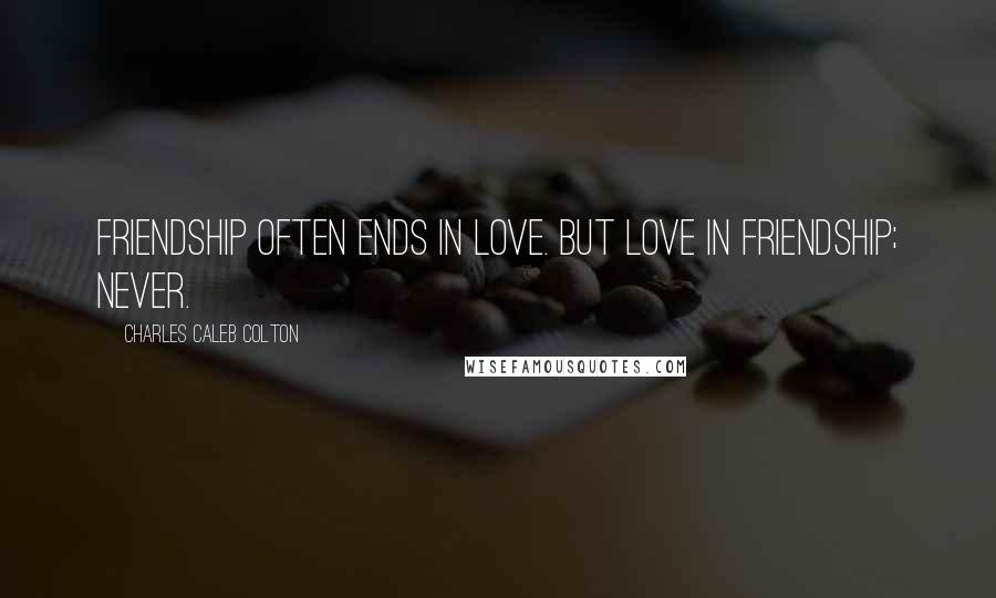 Charles Caleb Colton Quotes: Friendship often ends in love. But love in friendship; never.