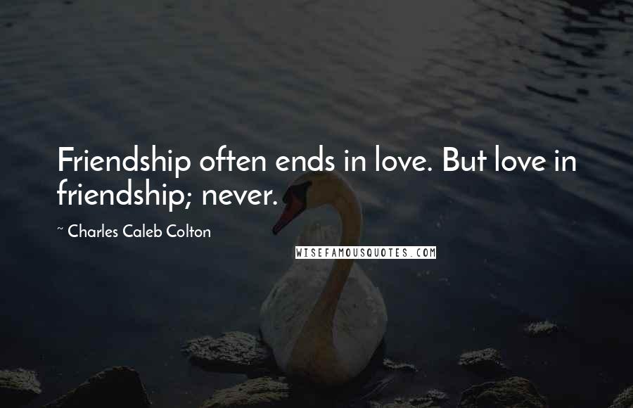 Charles Caleb Colton Quotes: Friendship often ends in love. But love in friendship; never.