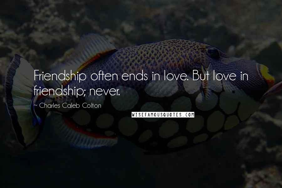 Charles Caleb Colton Quotes: Friendship often ends in love. But love in friendship; never.