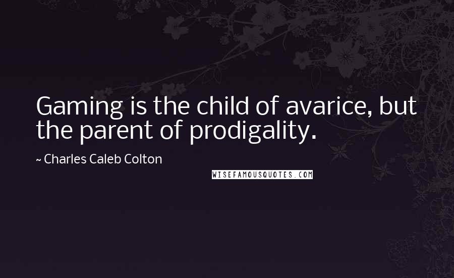 Charles Caleb Colton Quotes: Gaming is the child of avarice, but the parent of prodigality.