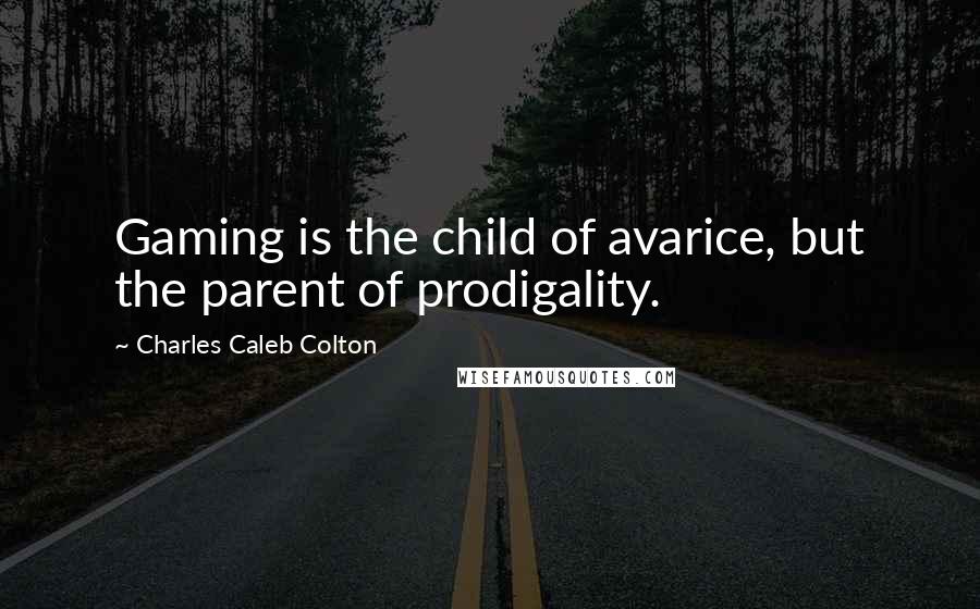Charles Caleb Colton Quotes: Gaming is the child of avarice, but the parent of prodigality.