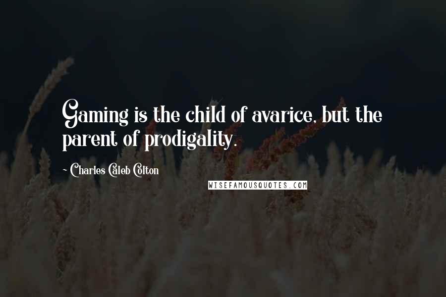 Charles Caleb Colton Quotes: Gaming is the child of avarice, but the parent of prodigality.