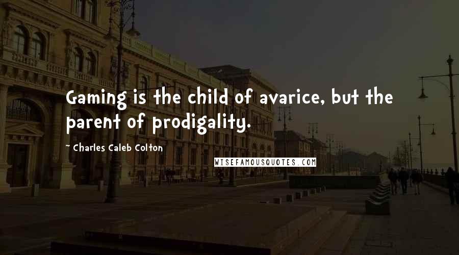 Charles Caleb Colton Quotes: Gaming is the child of avarice, but the parent of prodigality.