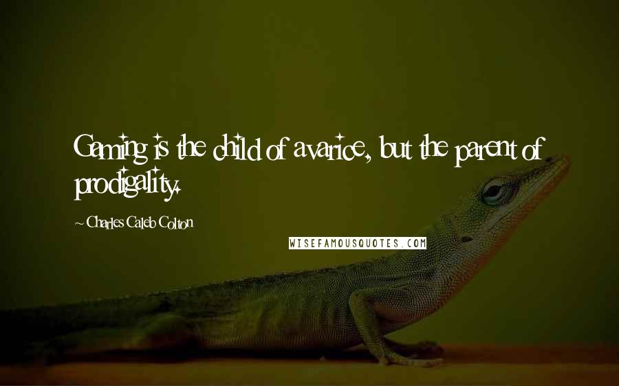 Charles Caleb Colton Quotes: Gaming is the child of avarice, but the parent of prodigality.