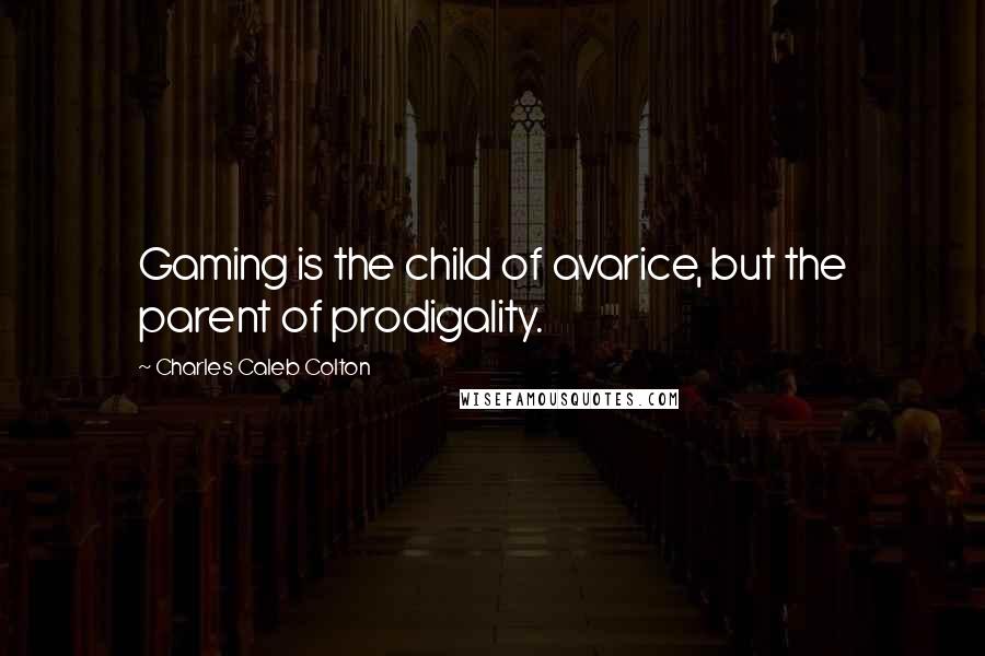 Charles Caleb Colton Quotes: Gaming is the child of avarice, but the parent of prodigality.