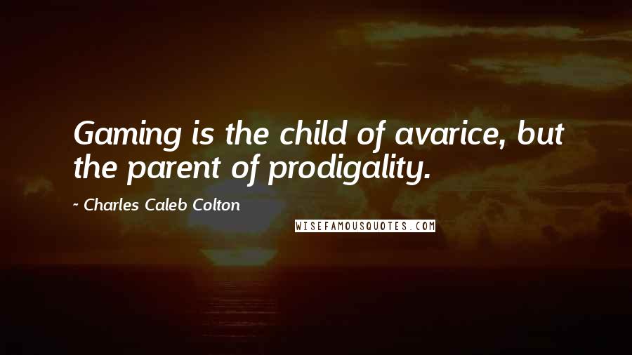Charles Caleb Colton Quotes: Gaming is the child of avarice, but the parent of prodigality.