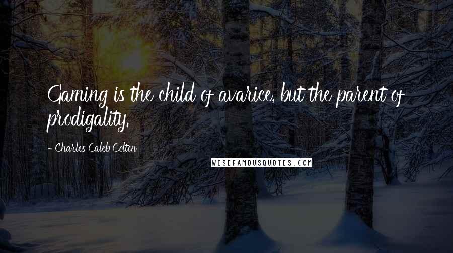 Charles Caleb Colton Quotes: Gaming is the child of avarice, but the parent of prodigality.