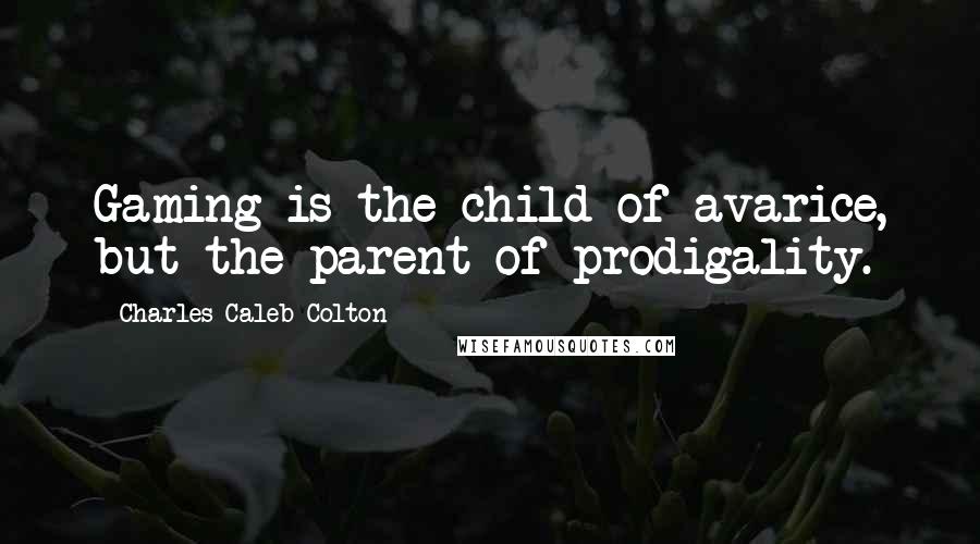 Charles Caleb Colton Quotes: Gaming is the child of avarice, but the parent of prodigality.