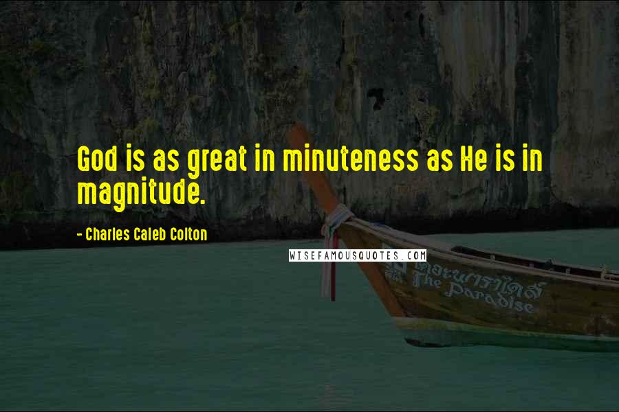Charles Caleb Colton Quotes: God is as great in minuteness as He is in magnitude.