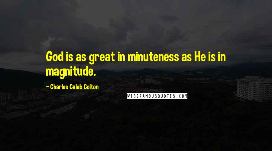 Charles Caleb Colton Quotes: God is as great in minuteness as He is in magnitude.