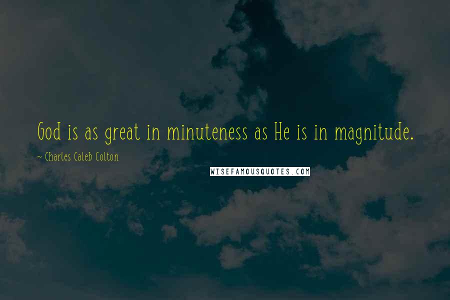 Charles Caleb Colton Quotes: God is as great in minuteness as He is in magnitude.